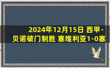 2024年12月15日 西甲-贝诺破门制胜 塞维利亚1-0塞尔塔